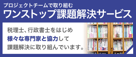 プロジェクトチームで取り組むワンストップ課題解決サービス｜税理士、行政書士をはじめ 様々な専門家と協力して 課題解決に取り組んでいます。